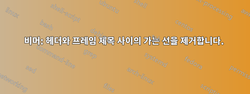 비머: 헤더와 프레임 제목 사이의 가는 선을 제거합니다.