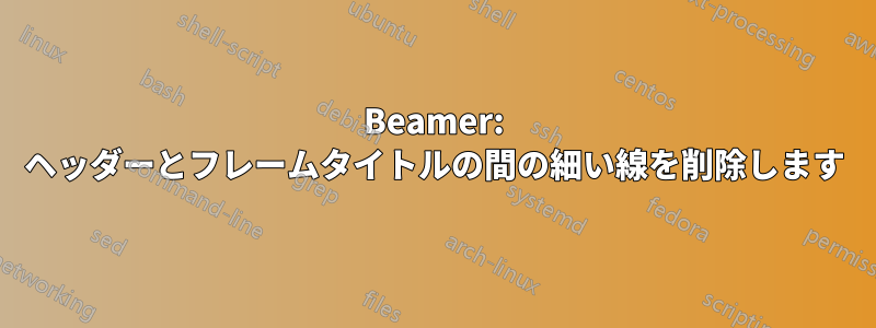 Beamer: ヘッダーとフレームタイトルの間の細い線を削除します