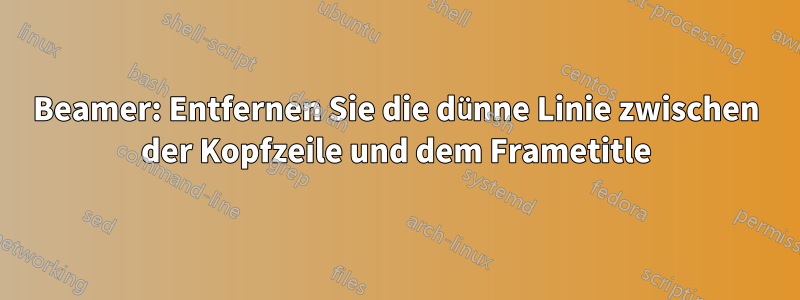 Beamer: Entfernen Sie die dünne Linie zwischen der Kopfzeile und dem Frametitle