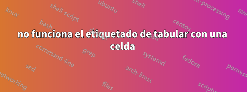 no funciona el etiquetado de tabular con una celda