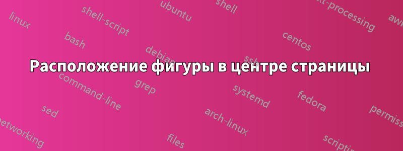 Расположение фигуры в центре страницы
