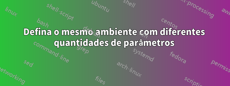 Defina o mesmo ambiente com diferentes quantidades de parâmetros