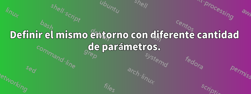 Definir el mismo entorno con diferente cantidad de parámetros.