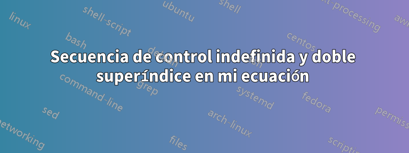 Secuencia de control indefinida y doble superíndice en mi ecuación