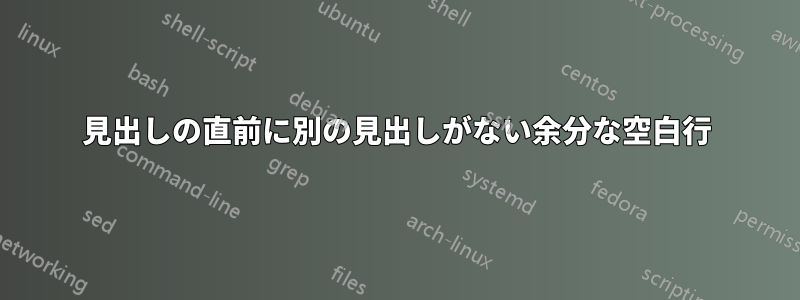 見出しの直前に別の見出しがない余分な空白行