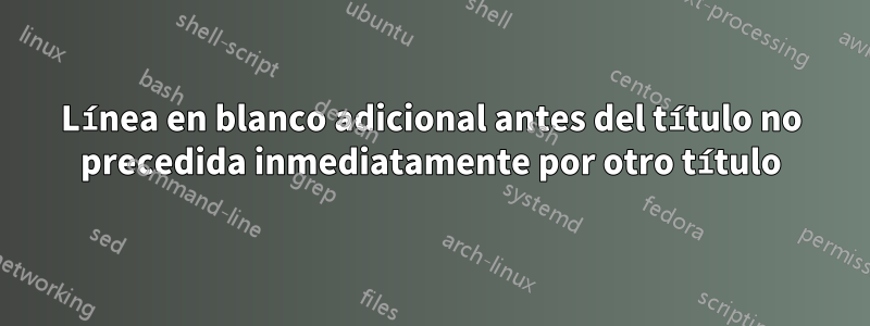 Línea en blanco adicional antes del título no precedida inmediatamente por otro título