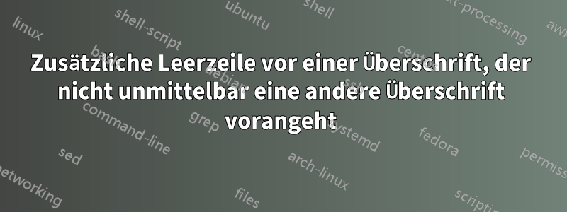 Zusätzliche Leerzeile vor einer Überschrift, der nicht unmittelbar eine andere Überschrift vorangeht