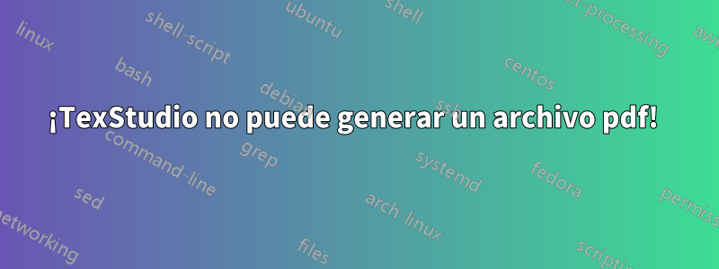 ¡TexStudio no puede generar un archivo pdf! 