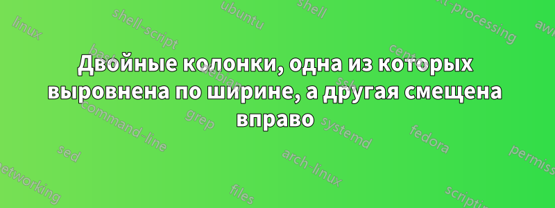 Двойные колонки, одна из которых выровнена по ширине, а другая смещена вправо