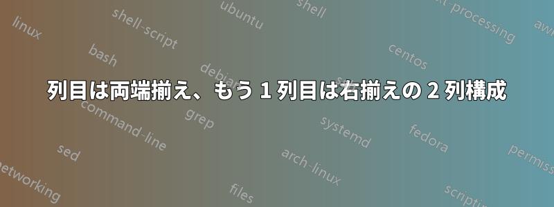 1 列目は両端揃え、もう 1 列目は右揃えの 2 列構成