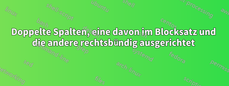 Doppelte Spalten, eine davon im Blocksatz und die andere rechtsbündig ausgerichtet