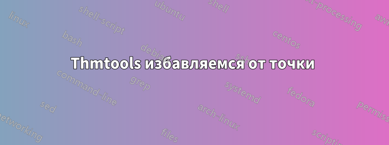 Thmtools избавляемся от точки