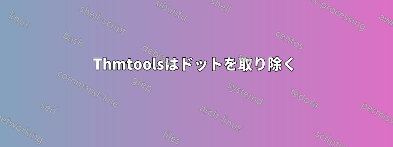 Thmtoolsはドットを取り除く