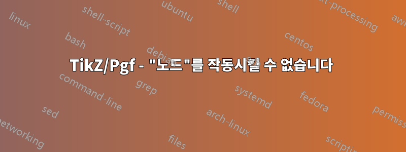 TikZ/Pgf - "노드"를 작동시킬 수 없습니다