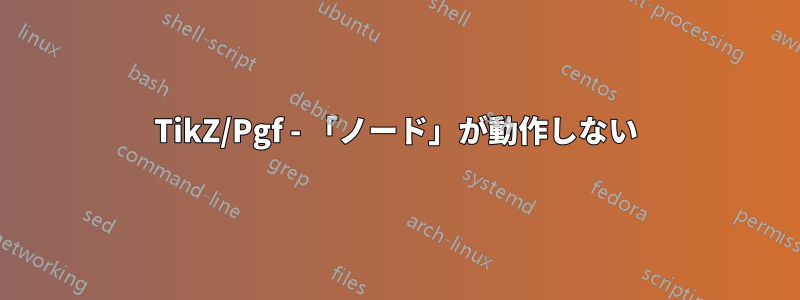 TikZ/Pgf - 「ノード」が動作しない