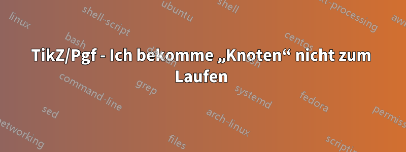 TikZ/Pgf - Ich bekomme „Knoten“ nicht zum Laufen