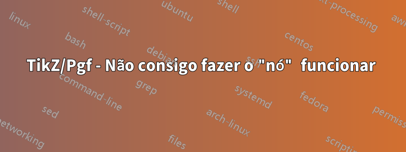 TikZ/Pgf - Não consigo fazer o "nó" funcionar