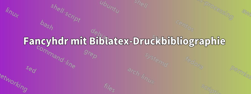 Fancyhdr mit Biblatex-Druckbibliographie