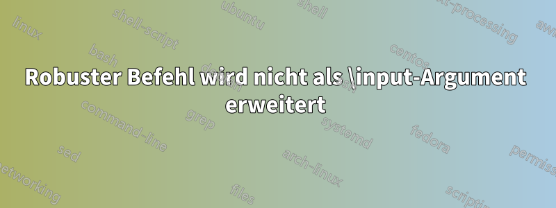 Robuster Befehl wird nicht als \input-Argument erweitert