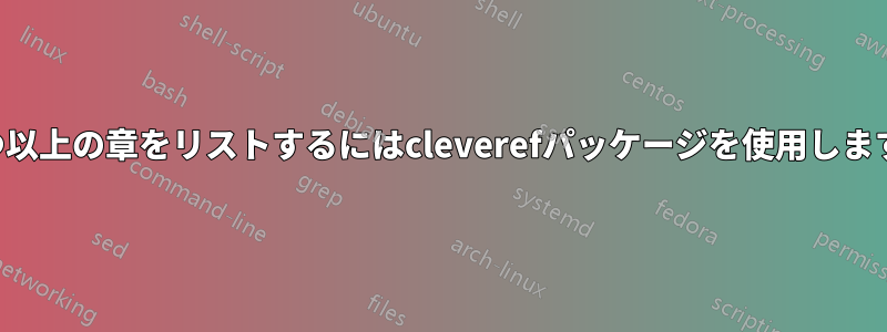 3つ以上の章をリストするにはcleverefパッケージを使用します