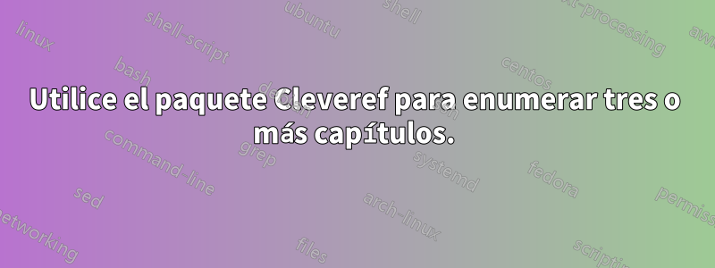 Utilice el paquete Cleveref para enumerar tres o más capítulos.