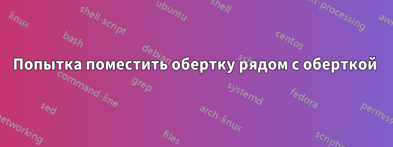 Попытка поместить обертку рядом с оберткой