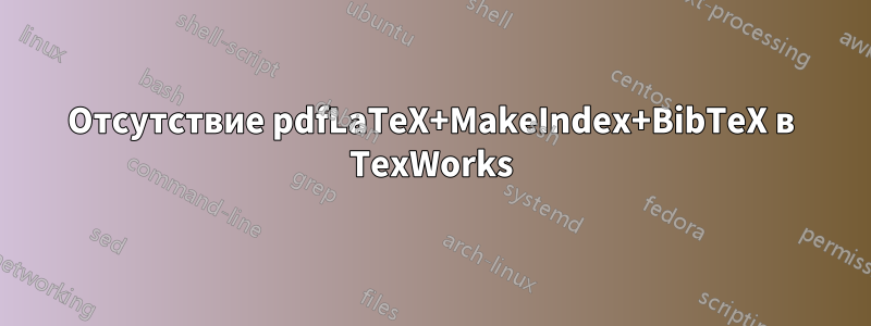 Отсутствие pdfLaTeX+MakeIndex+BibTeX в TexWorks