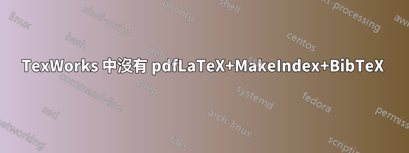 TexWorks 中沒有 pdfLaTeX+MakeIndex+BibTeX