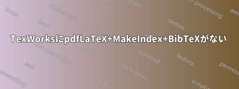 TexWorksにpdfLaTeX+MakeIndex+BibTeXがない