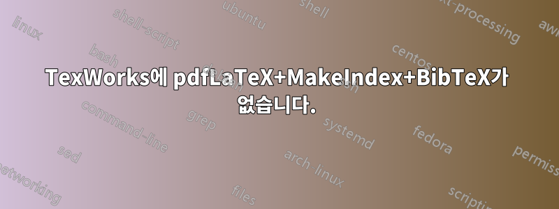 TexWorks에 pdfLaTeX+MakeIndex+BibTeX가 없습니다.
