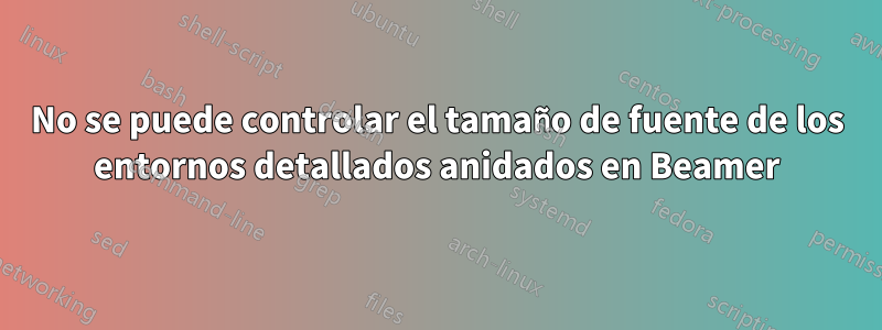 No se puede controlar el tamaño de fuente de los entornos detallados anidados en Beamer