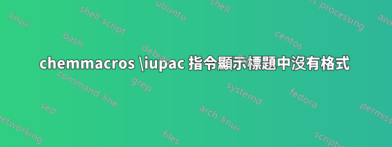 chemmacros \iupac 指令顯示標題中沒有格式