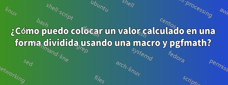 ¿Cómo puedo colocar un valor calculado en una forma dividida usando una macro y pgfmath?