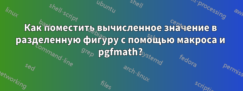 Как поместить вычисленное значение в разделенную фигуру с помощью макроса и pgfmath?