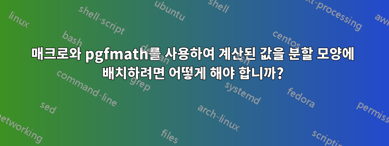 매크로와 pgfmath를 사용하여 계산된 값을 분할 모양에 배치하려면 어떻게 해야 합니까?