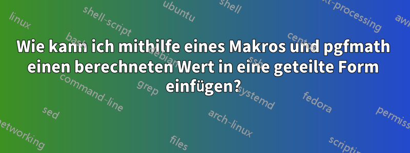Wie kann ich mithilfe eines Makros und pgfmath einen berechneten Wert in eine geteilte Form einfügen?