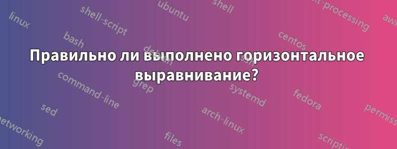Правильно ли выполнено горизонтальное выравнивание?