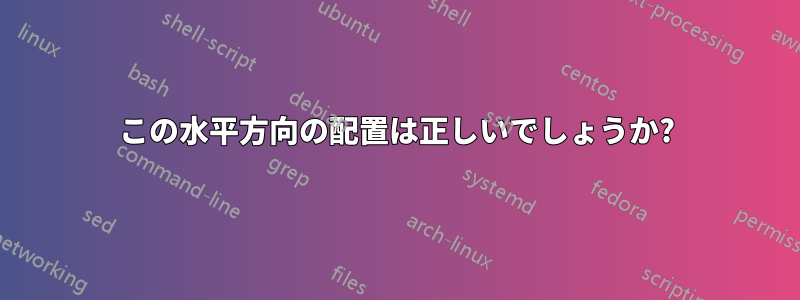 この水平方向の配置は正しいでしょうか?
