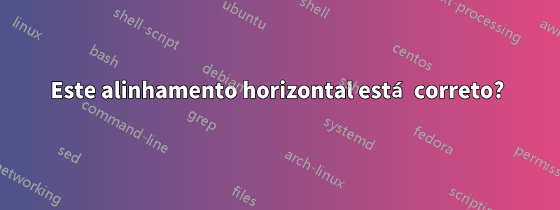 Este alinhamento horizontal está correto?