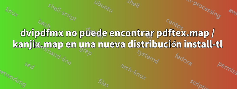 dvipdfmx no puede encontrar pdftex.map / kanjix.map en una nueva distribución install-tl