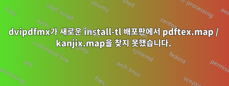 dvipdfmx가 새로운 install-tl 배포판에서 pdftex.map / kanjix.map을 찾지 못했습니다.