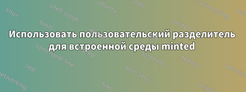 Использовать пользовательский разделитель для встроенной среды minted