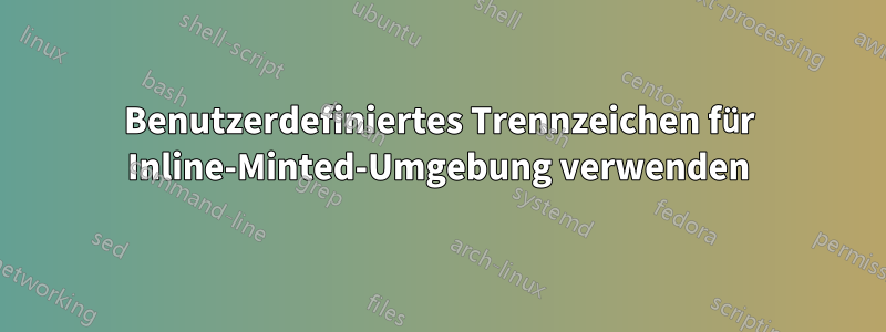 Benutzerdefiniertes Trennzeichen für Inline-Minted-Umgebung verwenden