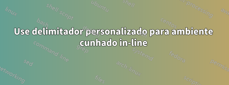 Use delimitador personalizado para ambiente cunhado in-line
