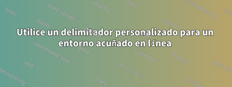 Utilice un delimitador personalizado para un entorno acuñado en línea
