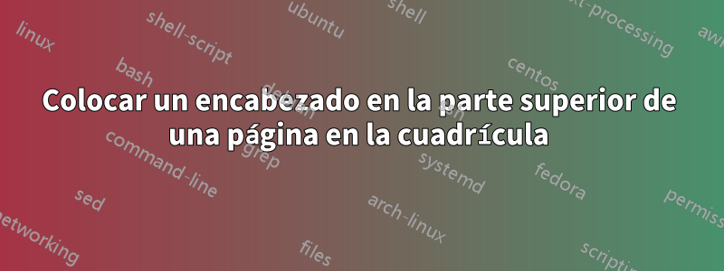 Colocar un encabezado en la parte superior de una página en la cuadrícula