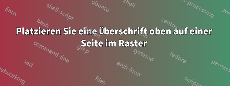 Platzieren Sie eine Überschrift oben auf einer Seite im Raster