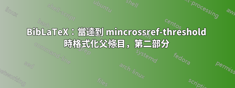 BibLaTeX：當達到 mincrossref-threshold 時格式化父條目，第二部分