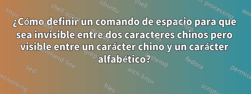 ¿Cómo definir un comando de espacio para que sea invisible entre dos caracteres chinos pero visible entre un carácter chino y un carácter alfabético?