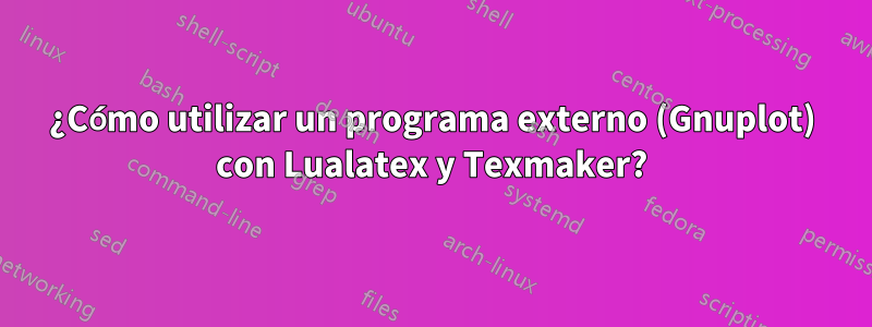 ¿Cómo utilizar un programa externo (Gnuplot) con Lualatex y Texmaker?